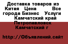 Доставка товаров из Китая › Цена ­ 100 - Все города Бизнес » Услуги   . Камчатский край,Петропавловск-Камчатский г.